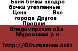 Бани бочки,квадро бочки,утепленные. › Цена ­ 145 000 - Все города Другое » Продам   . Владимирская обл.,Муромский р-н